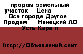 продам земельный участок  › Цена ­ 60 000 - Все города Другое » Продам   . Ненецкий АО,Усть-Кара п.